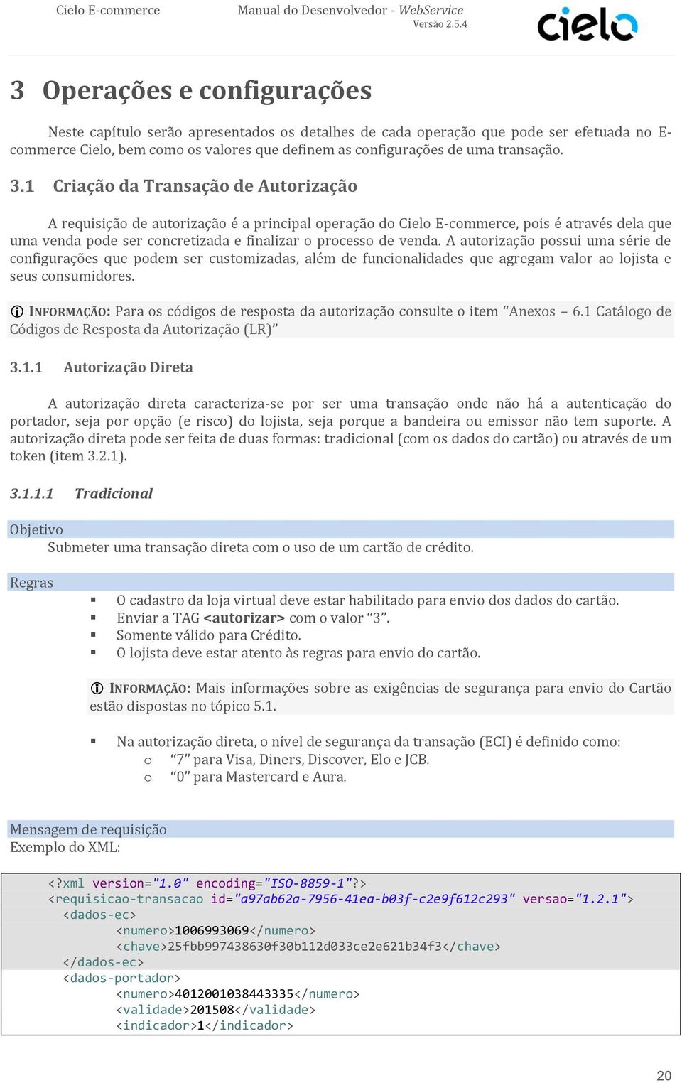 1 Criação da Transação de Autorização A requisição de autorização é a principal operação do Cielo E-commerce, pois é através dela que uma venda pode ser concretizada e finalizar o processo de venda.