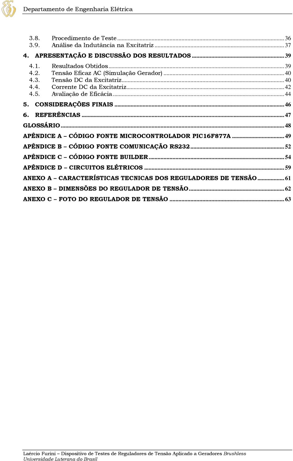 CONSIDERAÇÕES FINAIS... 46 6. REFERÊNCIAS... 47 GLOSSÁRIO... 48 APÊNDICE A CÓDIGO FONTE MICROCONTROLADOR PIC16F877A... 49 APÊNDICE B CÓDIGO FONTE COMUNICAÇÃO RS232.