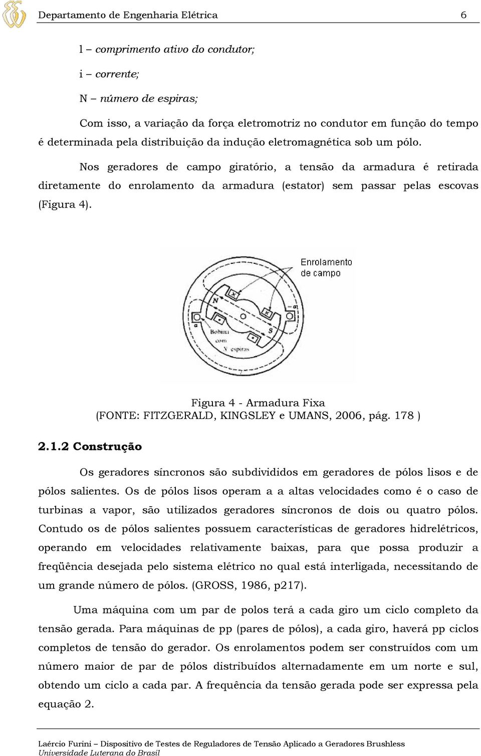 Nos geradores de campo giratório, a tensão da armadura é retirada diretamente do enrolamento da armadura (estator) sem passar pelas escovas (Figura 4).