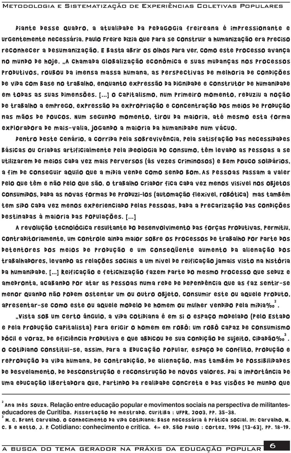 A chamada globalização econômica e suas mudanças nos processos produtivos, roubou da imensa massa humana, as perspectivas de melhoria de condições de vida com base no trabalho, enquanto expressão da