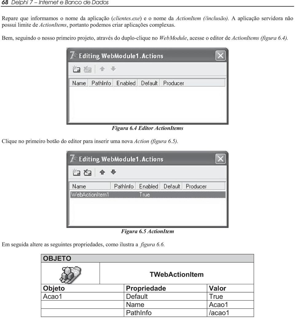 Bem, seguindo o nosso primeiro projeto, através do duplo-clique no WebModule, acesse o editor de ActionItems (figura 6.4). Figura 6.