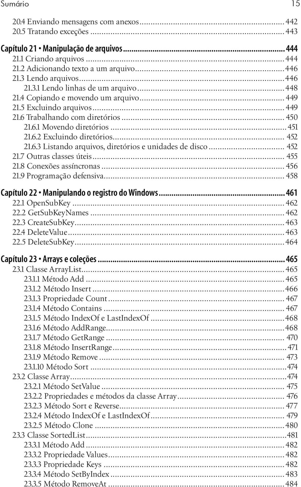 ..451 21.6.2 Excluindo diretórios... 452 21.6.3 Listando arquivos, diretórios e unidades de disco... 452 21.7 Outras classes úteis... 455 21.8 Conexões assíncronas... 456 21.9 Programação defensiva.