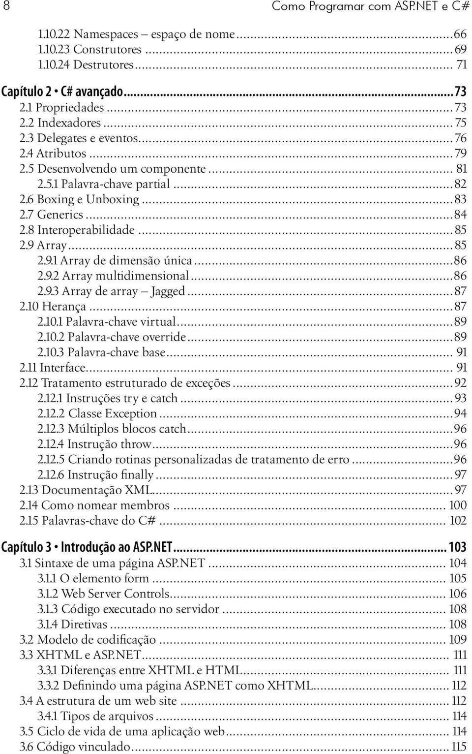 ..85 2.9.1 Array de dimensão única...86 2.9.2 Array multidimensional...86 2.9.3 Array de array Jagged...87 2.10 Herança...87 2.10.1 Palavra-chave virtual...89 2.10.2 Palavra-chave override...89 2.10.3 Palavra-chave base.