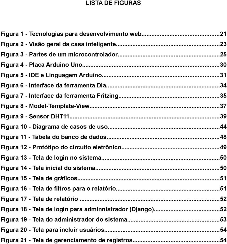 ..39 Figura 10 - Diagrama de casos de uso...44 Figura 11 - Tabela do banco de dados...48 Figura 12 - Protótipo do circuito eletrônico...49 Figura 13 - Tela de login no sistema.