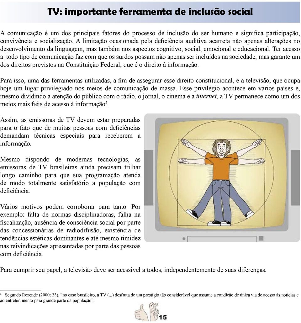Ter acesso a todo tipo de comunicação faz com que os surdos possam não apenas ser incluídos na sociedade, mas garante um dos direitos previstos na Constituição Federal, que é o direito à informação.