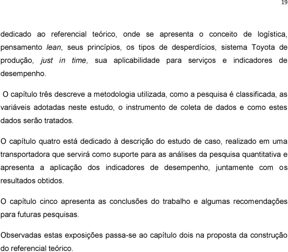 O capítulo três descreve a metodologia utilizada, como a pesquisa é classificada, as variáveis adotadas neste estudo, o instrumento de coleta de dados e como estes dados serão tratados.