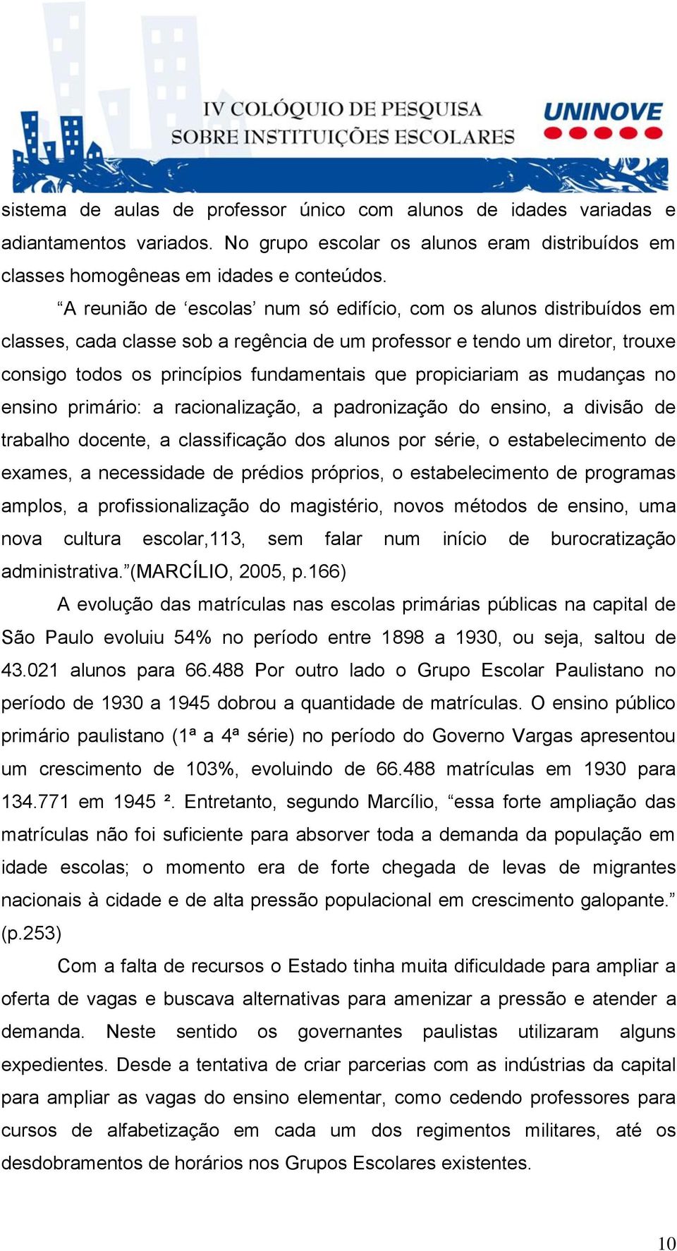 propiciariam as mudanças no ensino primário: a racionalização, a padronização do ensino, a divisão de trabalho docente, a classificação dos alunos por série, o estabelecimento de exames, a