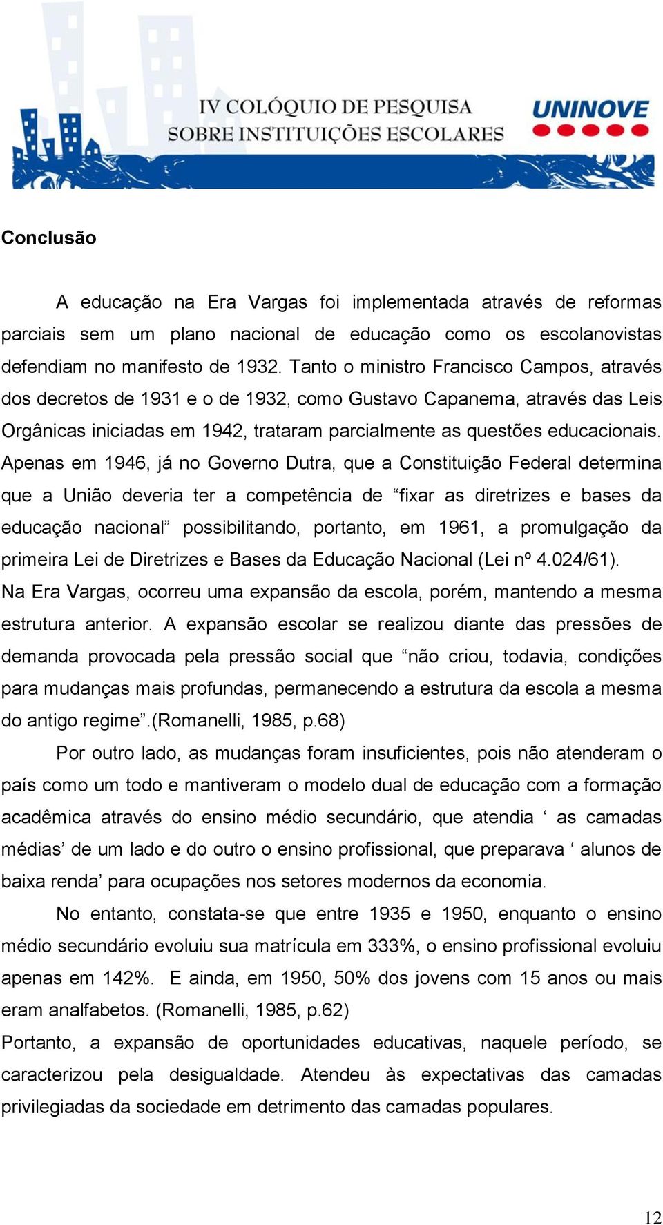 Apenas em 1946, já no Governo Dutra, que a Constituição Federal determina que a União deveria ter a competência de fixar as diretrizes e bases da educação nacional possibilitando, portanto, em 1961,