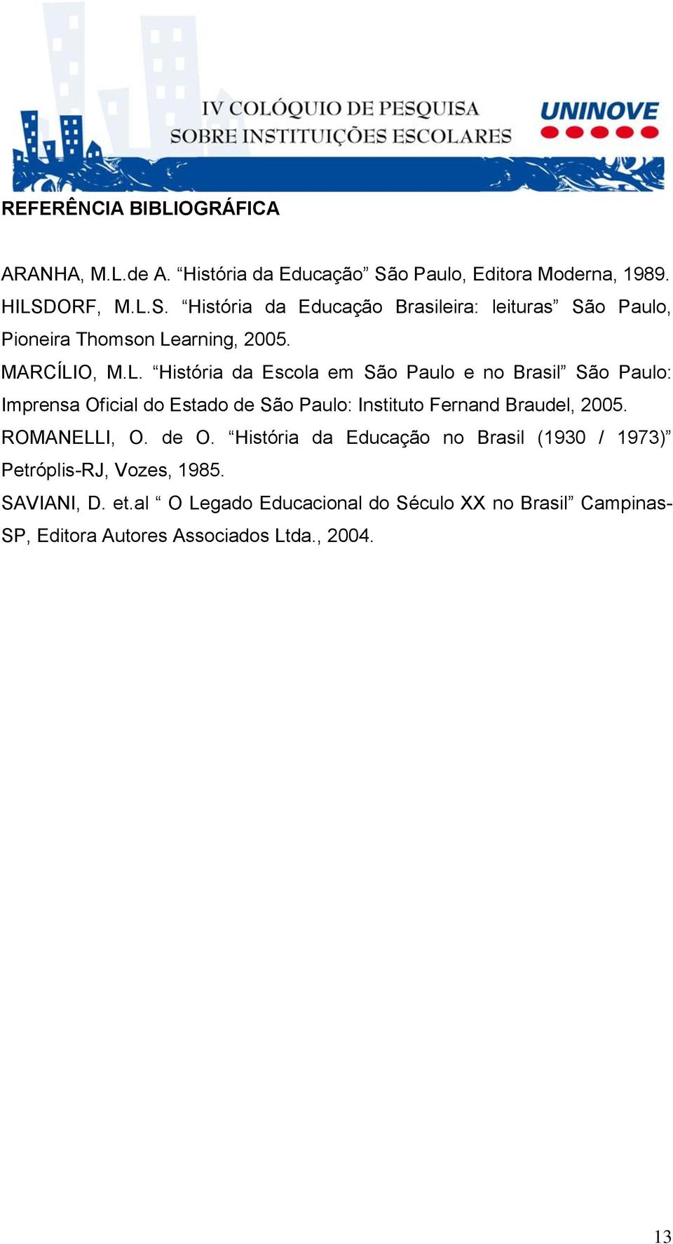 MARCÍLIO, M.L. História da Escola em São Paulo e no Brasil São Paulo: Imprensa Oficial do Estado de São Paulo: Instituto Fernand Braudel, 2005.