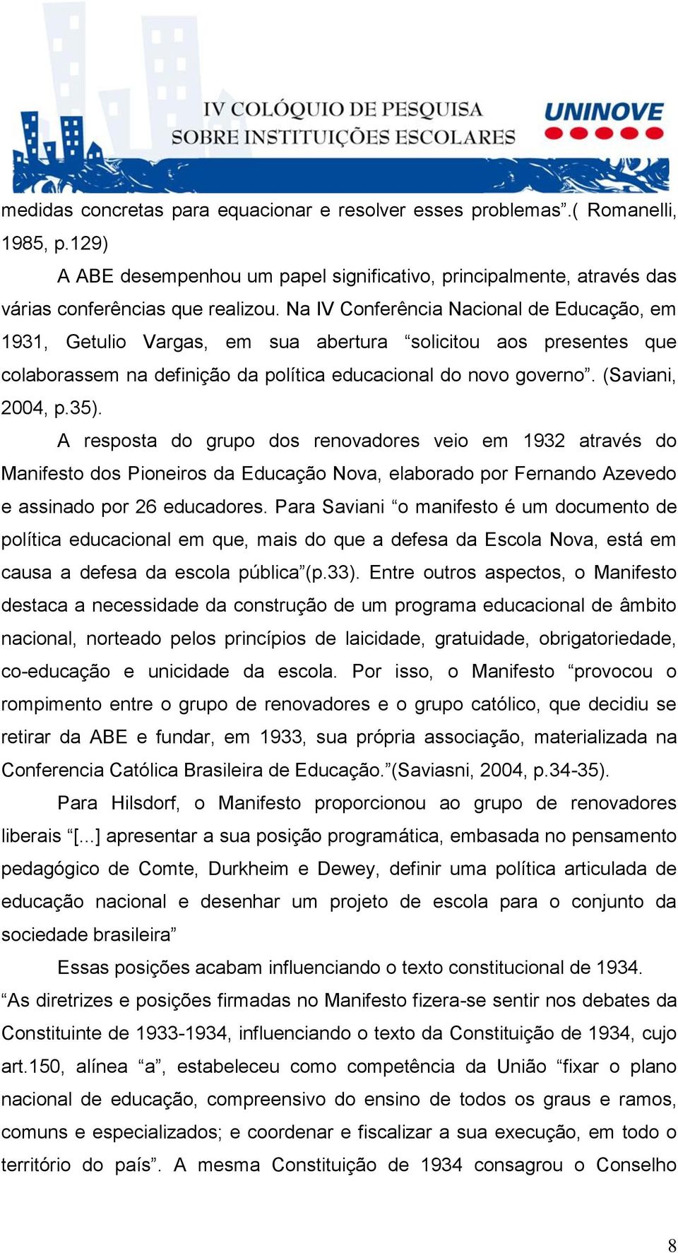 A resposta do grupo dos renovadores veio em 1932 através do Manifesto dos Pioneiros da Educação Nova, elaborado por Fernando Azevedo e assinado por 26 educadores.