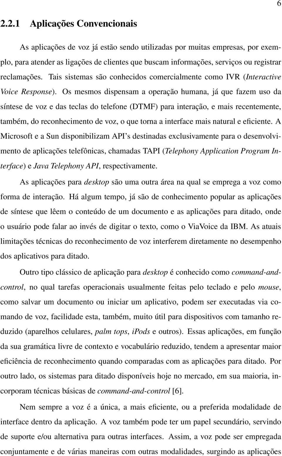 Os mesmos dispensam a operação humana, já que fazem uso da síntese de voz e das teclas do telefone (DTMF) para interação, e mais recentemente, também, do reconhecimento de voz, o que torna a