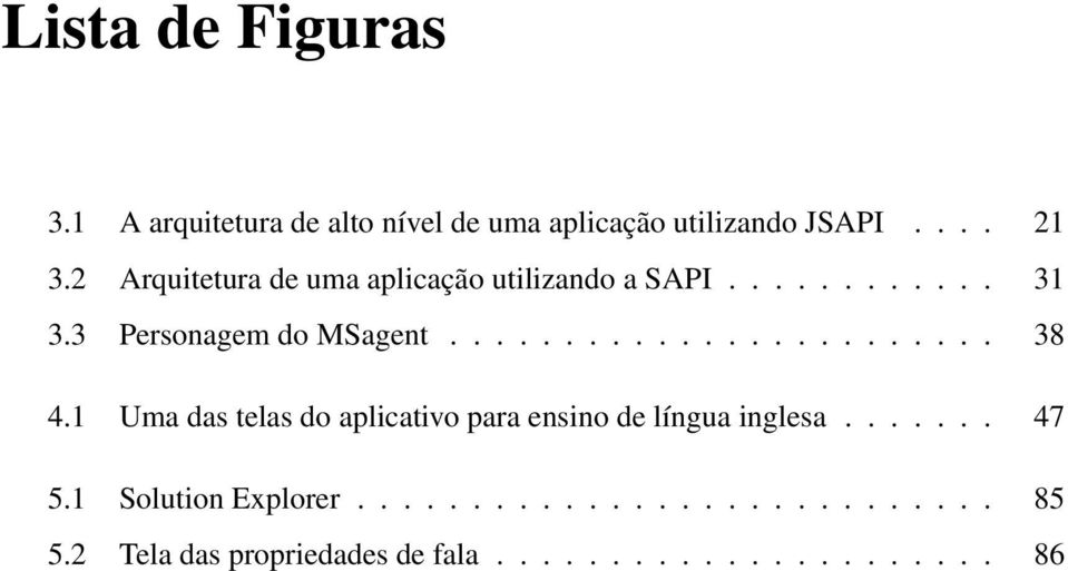 1 Uma das telas do aplicativo para ensino de língua inglesa....... 47 5.1 Solution Explorer............................ 85 5.