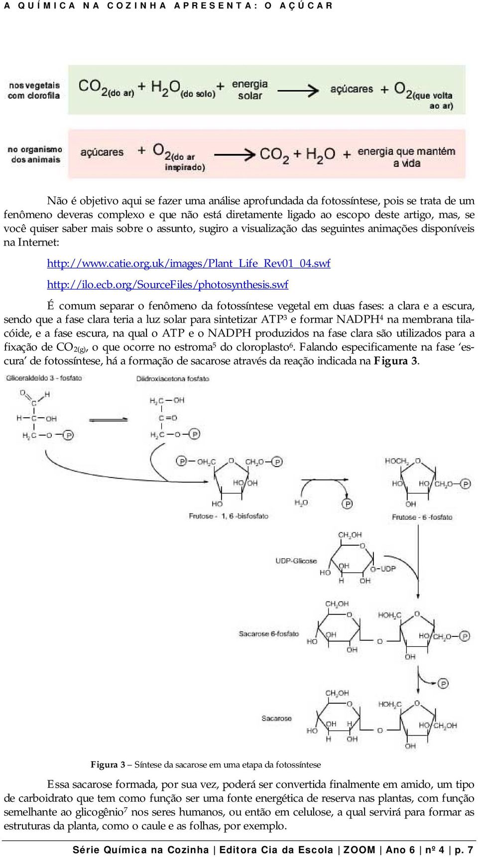 swf É comum separar o fenômeno da fotossíntese vegetal em duas fases: a clara e a escura, sendo que a fase clara teria a luz solar para sintetizar ATP 3 e formar NADPH 4 na membrana tilacóide, e a