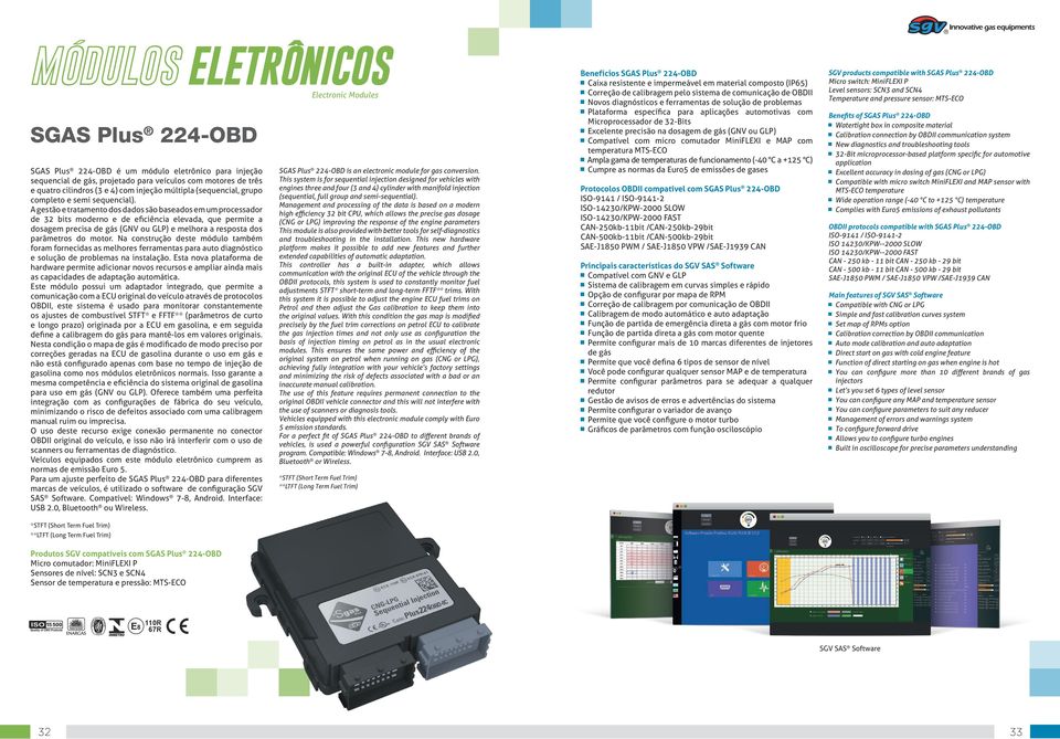 A estão e tratamento dos dados são baseados em um processador de 32 bits moderno e de eficiência elevada, que permite a dosaem precisa de ás (GNV ou GLP) e melhora a resposta dos parâmetros do motor.