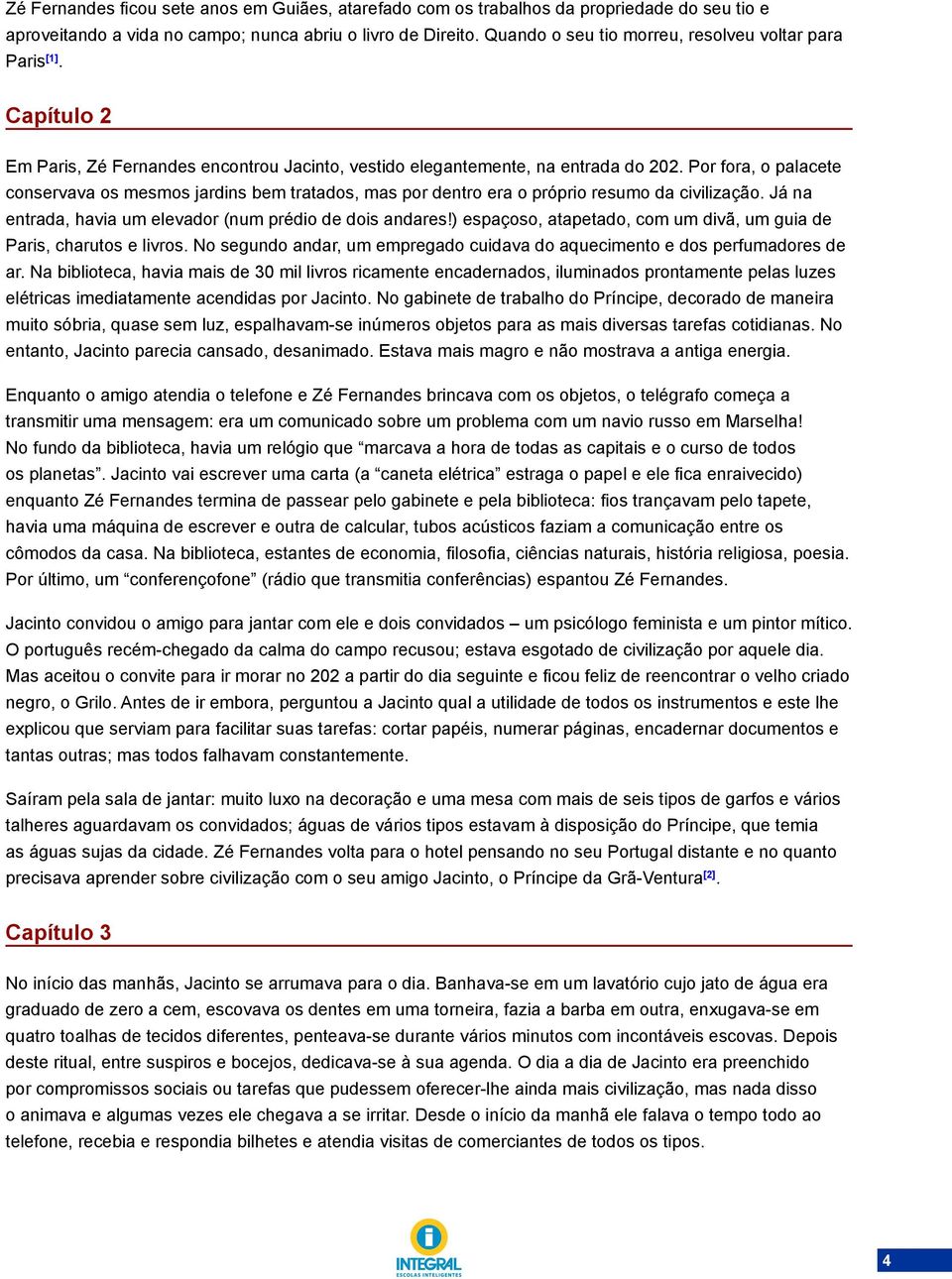 Por fora, o palacete conservava os mesmos jardins bem tratados, mas por dentro era o próprio resumo da civilização. Já na entrada, havia um elevador (num prédio de dois andares!