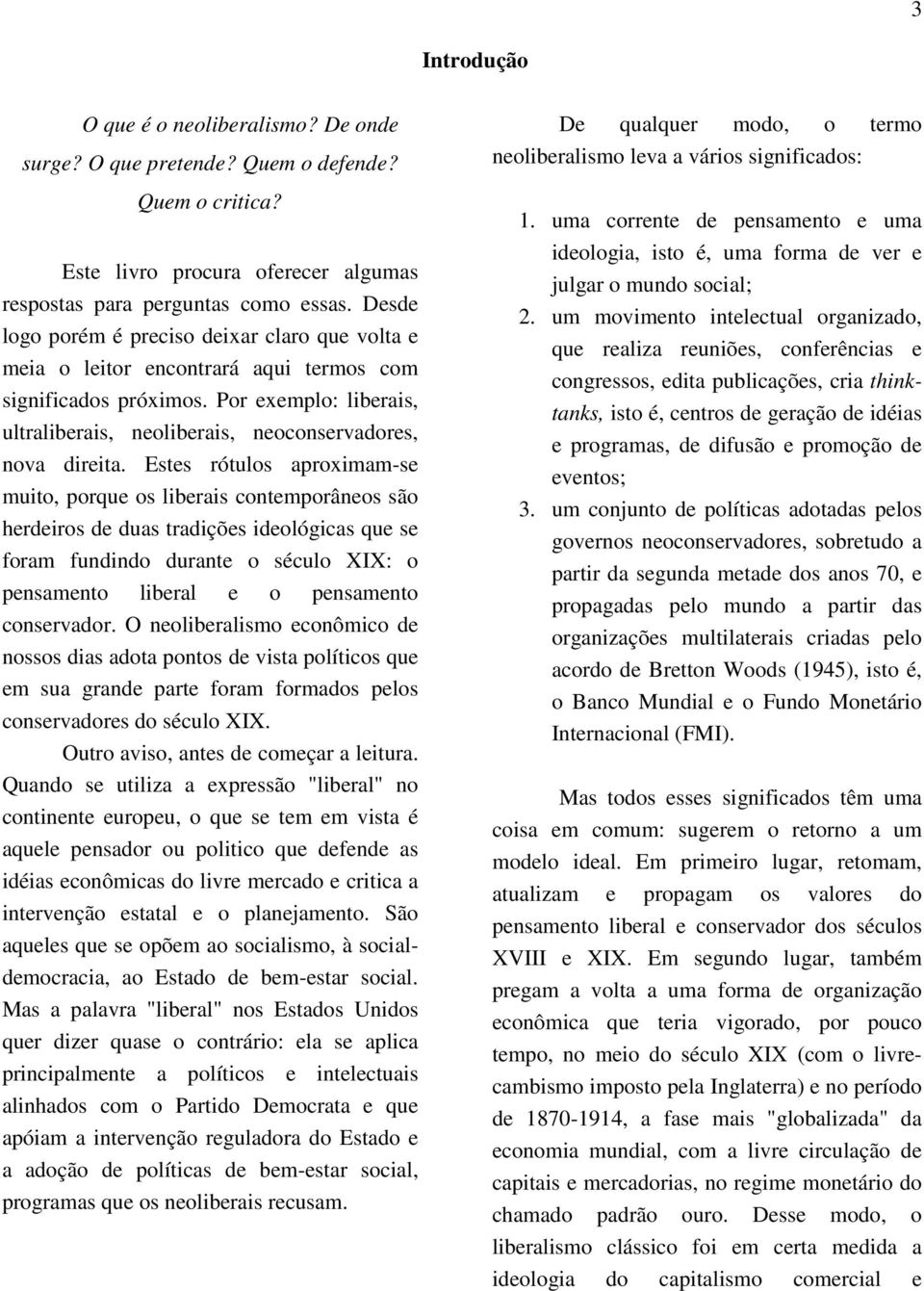 Estes rótulos aproximam-se muito, porque os liberais contemporâneos são herdeiros de duas tradições ideológicas que se foram fundindo durante o século XIX: o pensamento liberal e o pensamento