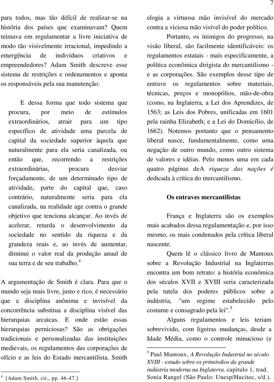 Adam Smith descreve esse sistema de restrições e ordenamentos e aponta os responsáveis pela sua manutenção: E dessa forma que todo sistema que procura, por meio de estímulos extraordinários, atrair