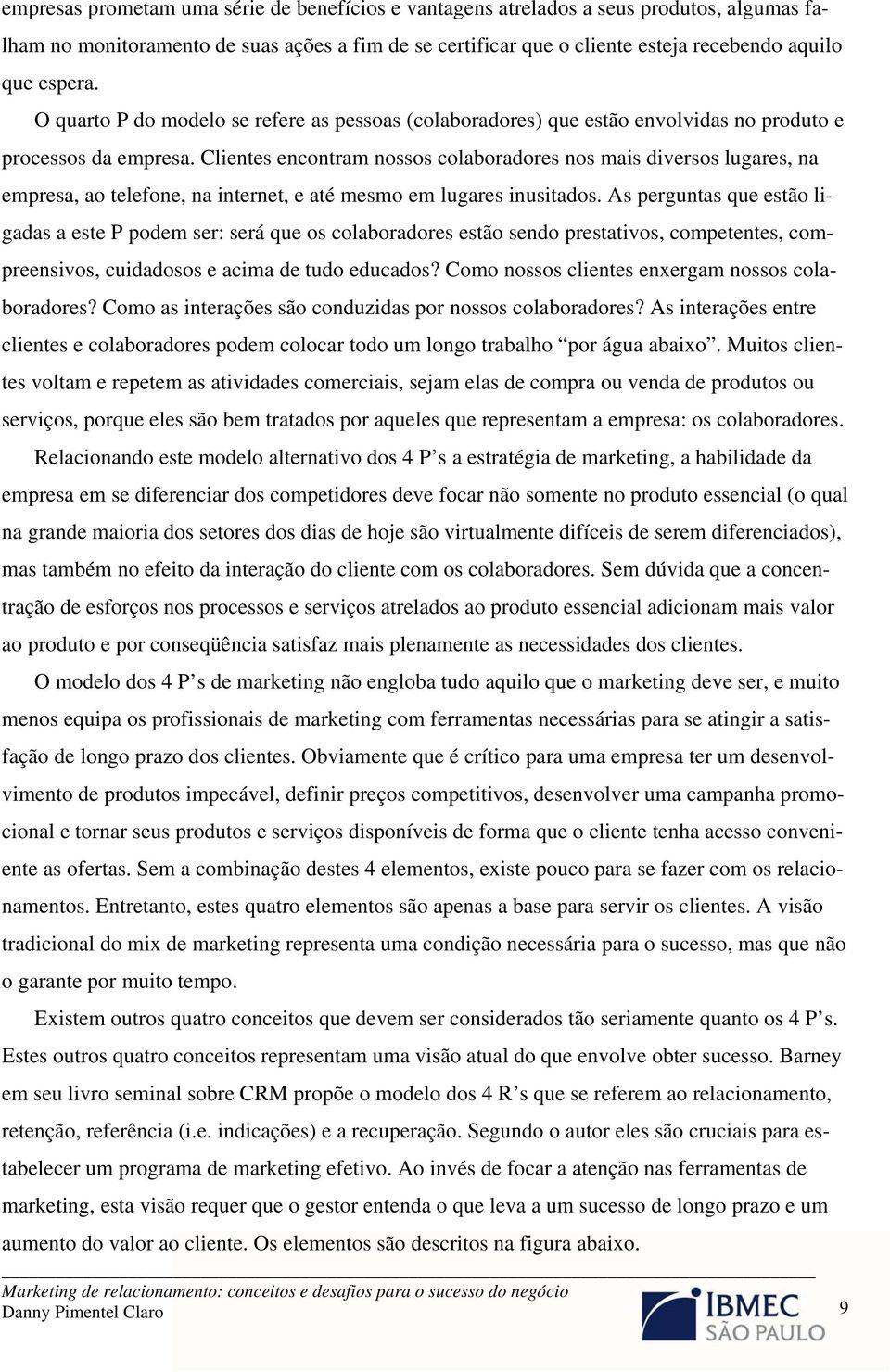 Clientes encontram nossos colaboradores nos mais diversos lugares, na empresa, ao telefone, na internet, e até mesmo em lugares inusitados.