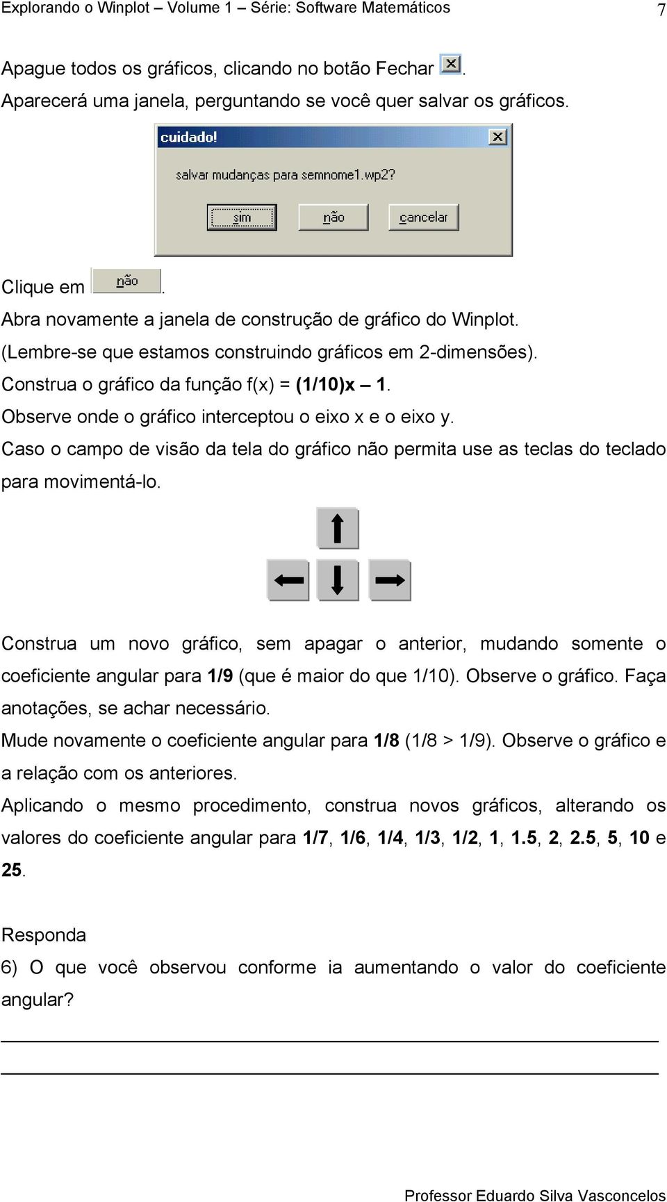 Caso o campo de visão da tela do gráfico não permita use as teclas do teclado para movimentá-lo.