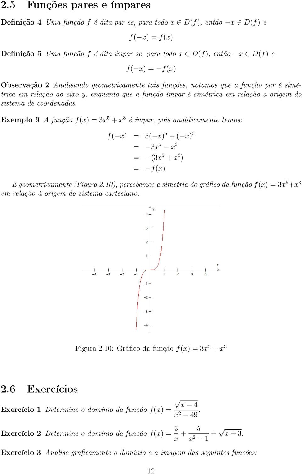 coordenadas. Exemplo 9 A função f(x) = 3x 5 +x 3 é ímpar, pois analiticamente temos: f( x) = 3( x) 5 +( x) 3 = 3x 5 x 3 = (3x 5 +x 3 ) = f(x) E geometricamente (Figura 2.