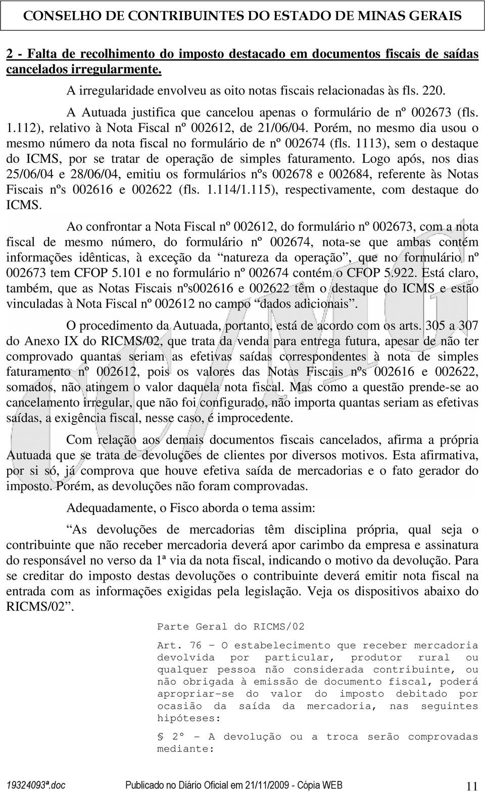 Porém, no mesmo dia usou o mesmo número da nota fiscal no formulário de nº 002674 (fls. 1113), sem o destaque do ICMS, por se tratar de operação de simples faturamento.