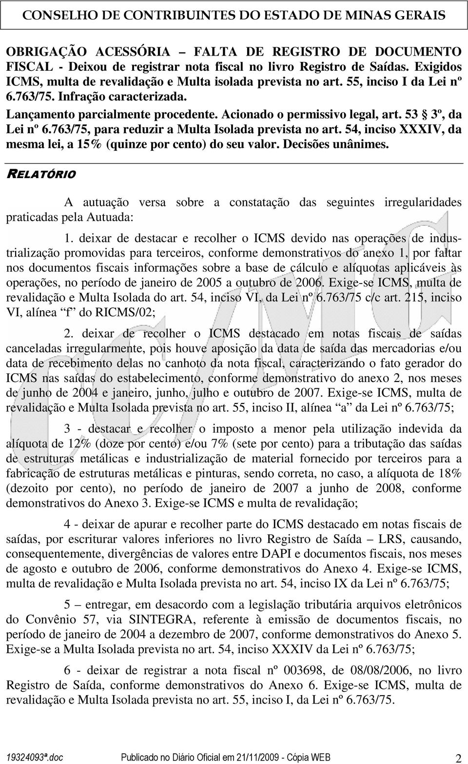 54, inciso XXXIV, da mesma lei, a 15% (quinze por cento) do seu valor. Decisões unânimes. RELATÓRIO A autuação versa sobre a constatação das seguintes irregularidades praticadas pela Autuada: 1.