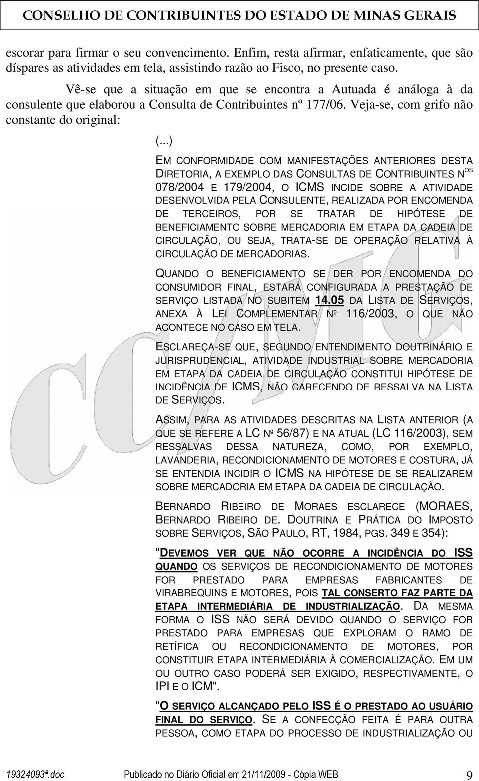 Veja-se, com grifo não constante do original: EM CONFORMIDADE COM MANIFESTAÇÕES ANTERIORES DESTA DIRETORIA, A EXEMPLO DAS CONSULTAS DE CONTRIBUINTES N OS 078/2004 E 179/2004, O ICMS INCIDE SOBRE A