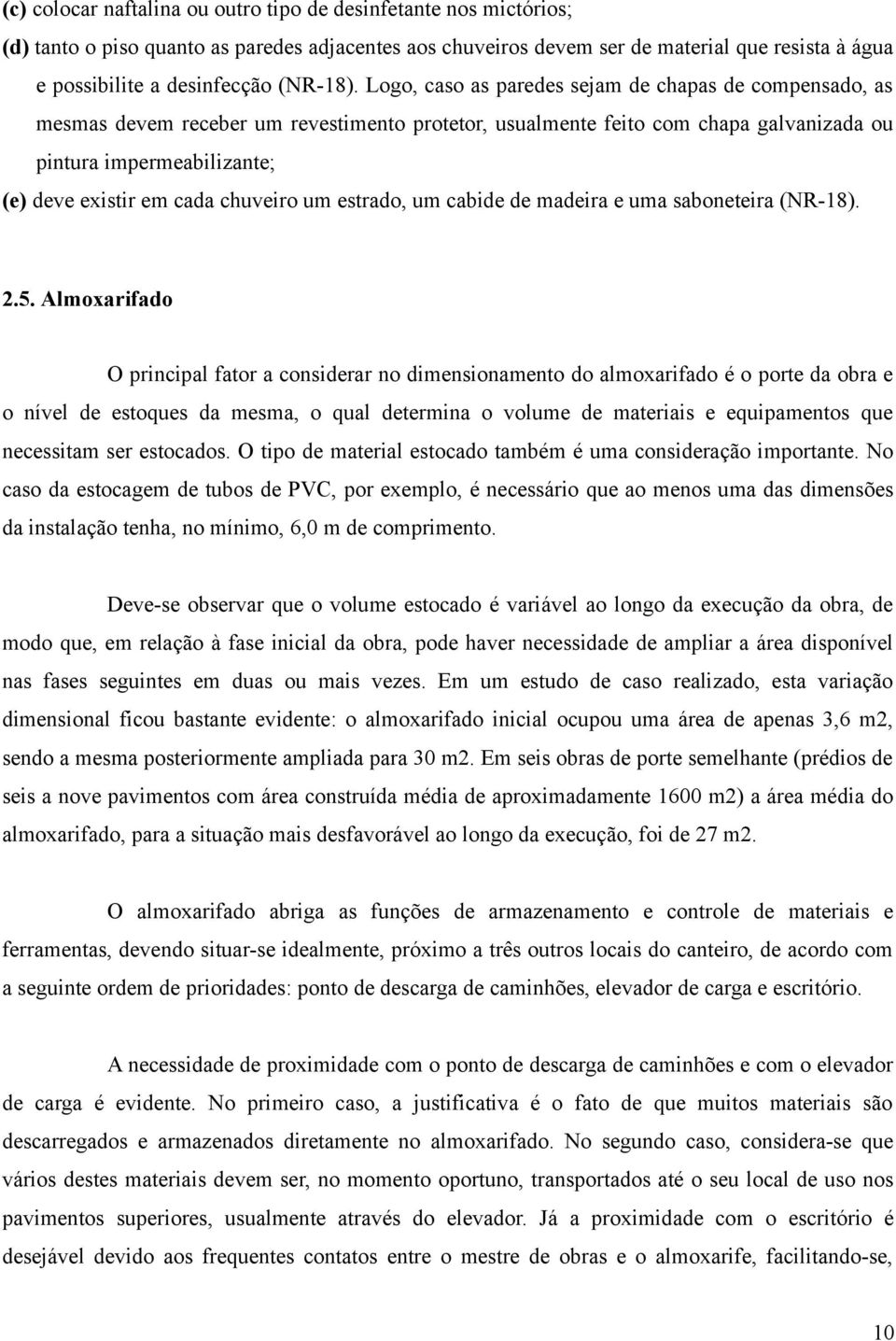 Logo, caso as paredes sejam de chapas de compensado, as mesmas devem receber um revestimento protetor, usualmente feito com chapa galvanizada ou pintura impermeabilizante; (e) deve existir em cada