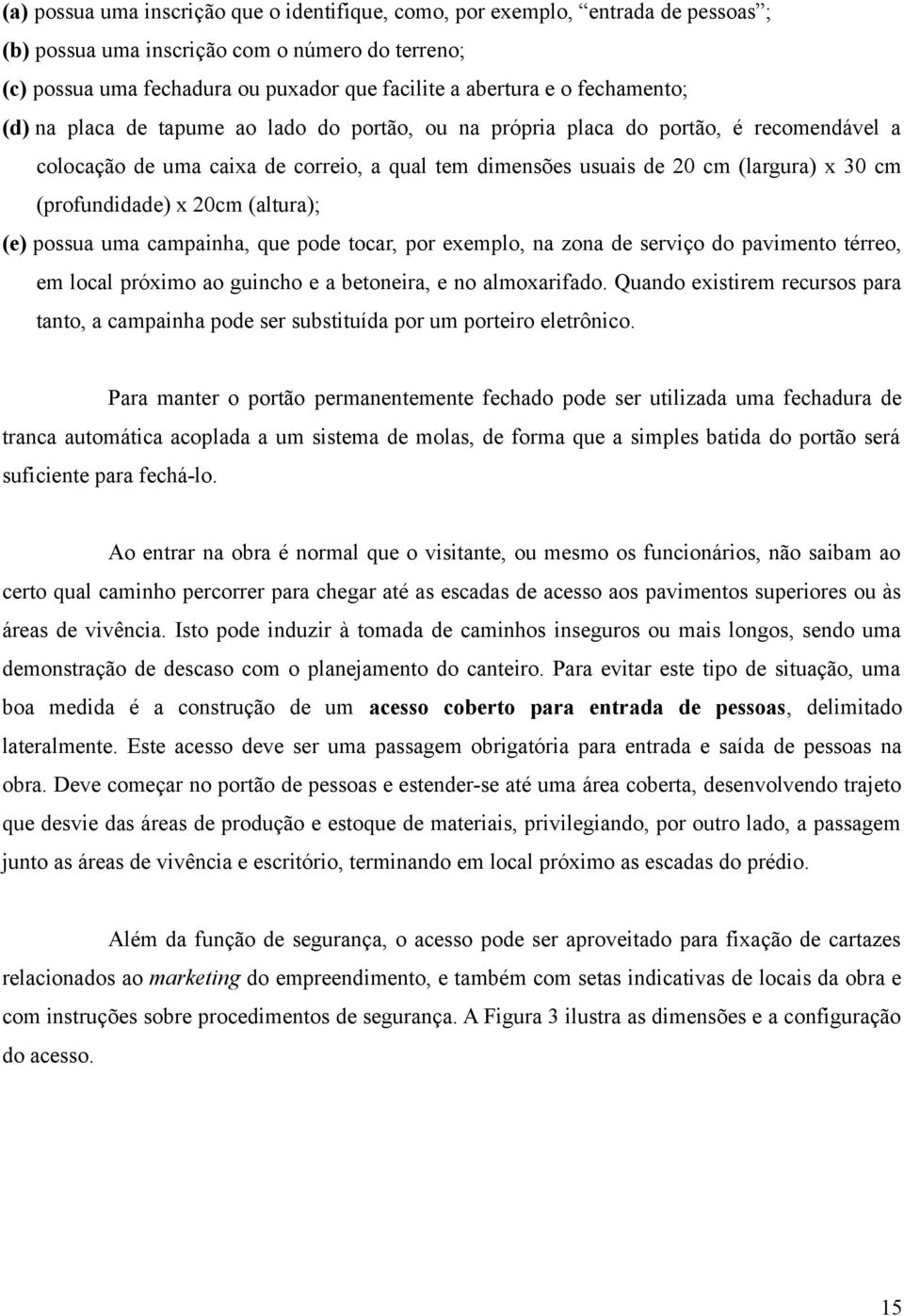 (profundidade) x 20cm (altura); (e) possua uma campainha, que pode tocar, por exemplo, na zona de serviço do pavimento térreo, em local próximo ao guincho e a betoneira, e no almoxarifado.