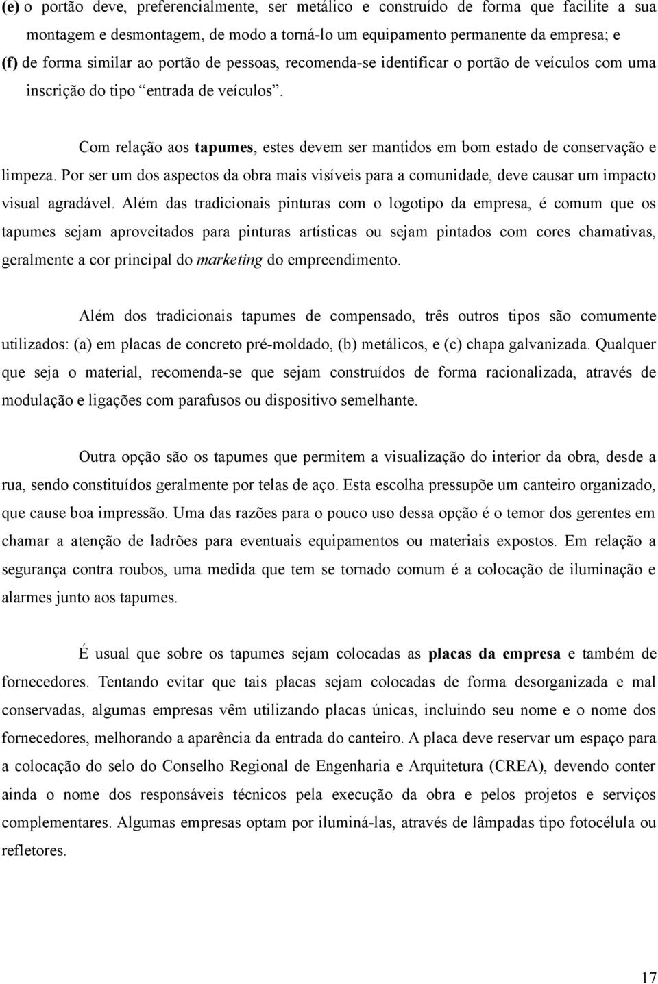 Com relação aos tapumes, estes devem ser mantidos em bom estado de conservação e limpeza. Por ser um dos aspectos da obra mais visíveis para a comunidade, deve causar um impacto visual agradável.