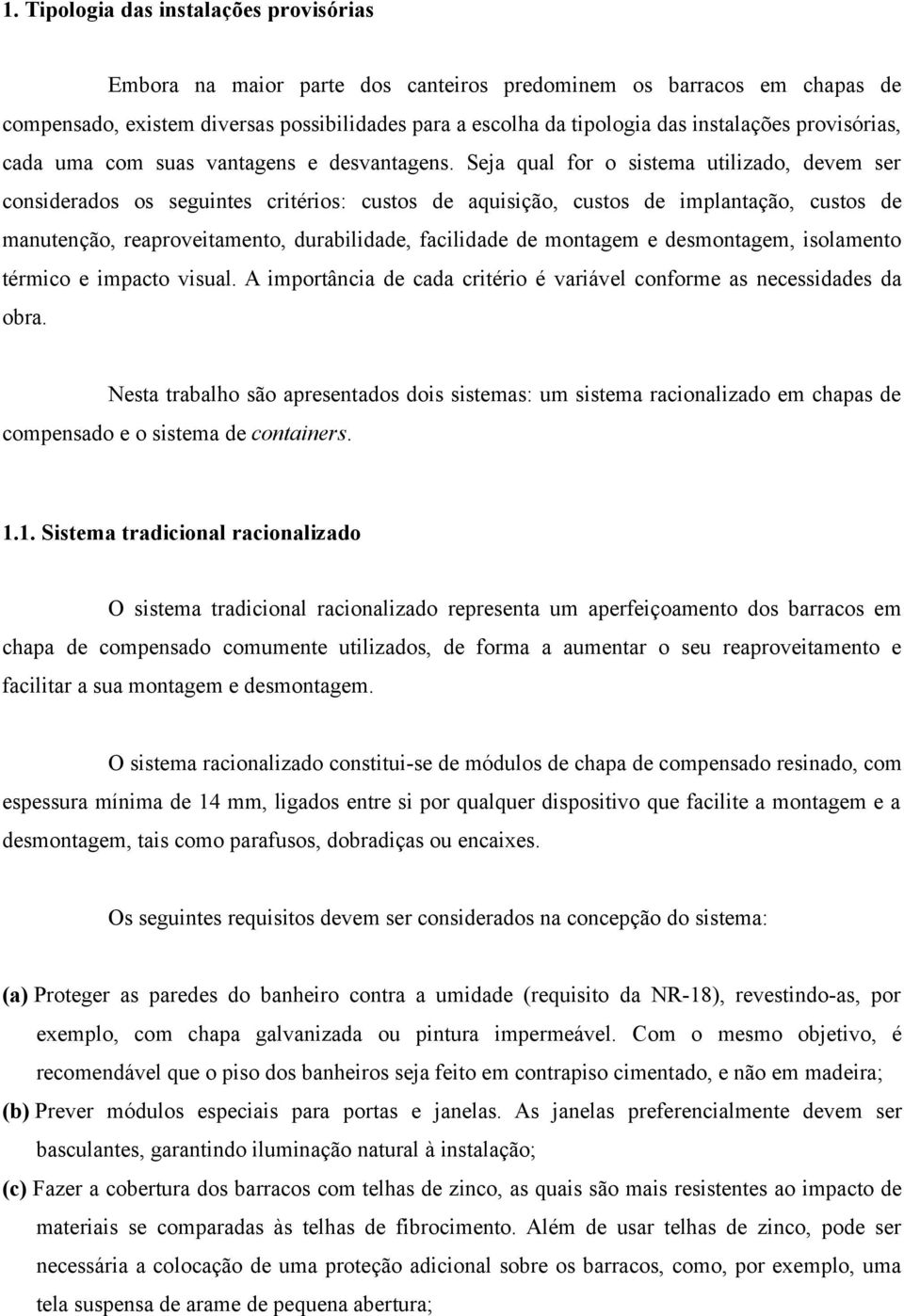 Seja qual for o sistema utilizado, devem ser considerados os seguintes critérios: custos de aquisição, custos de implantação, custos de manutenção, reaproveitamento, durabilidade, facilidade de