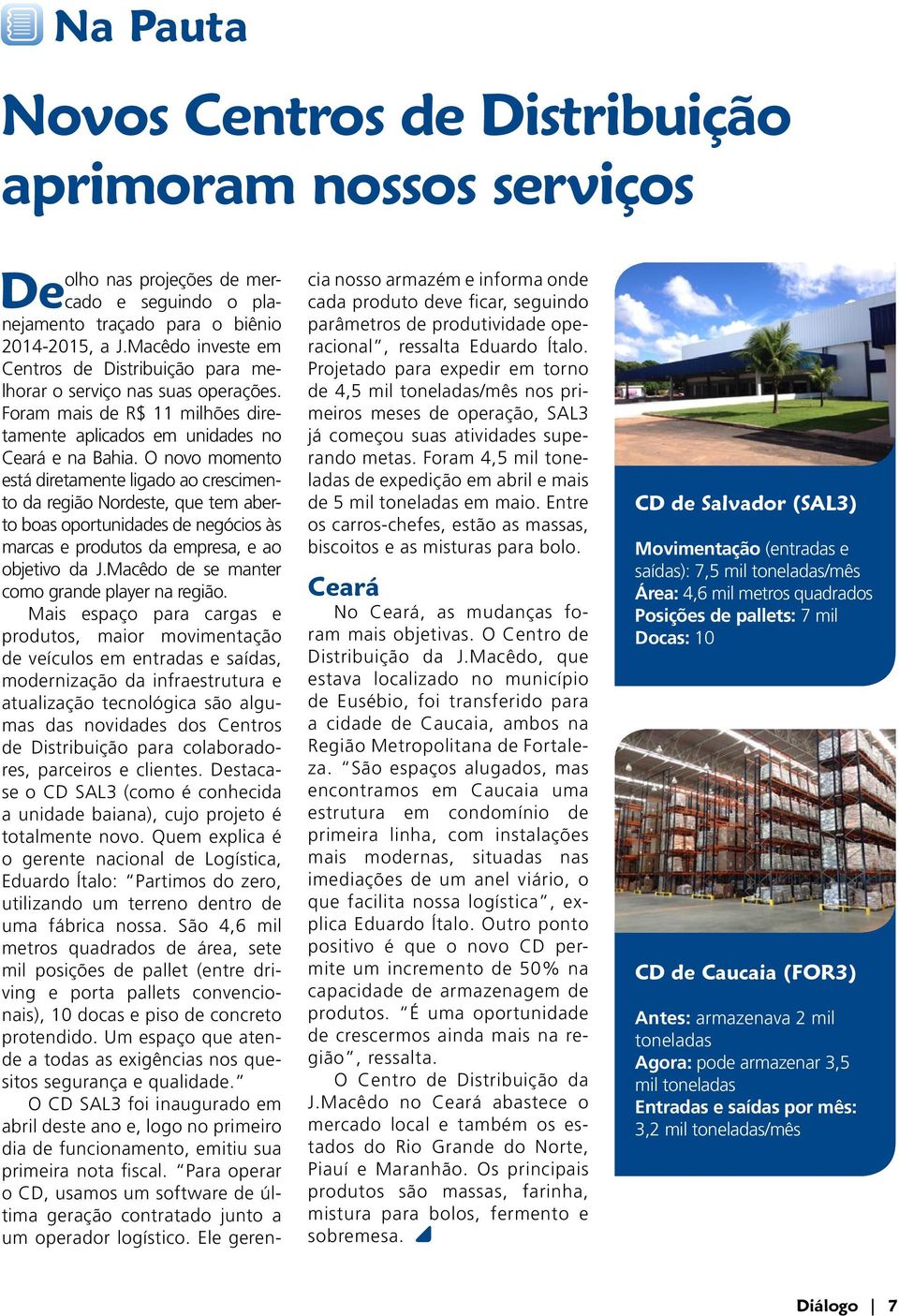 O novo momento está diretamente ligado ao crescimento da região Nordeste, que tem aberto boas oportunidades de negócios às marcas e produtos da empresa, e ao objetivo da J.