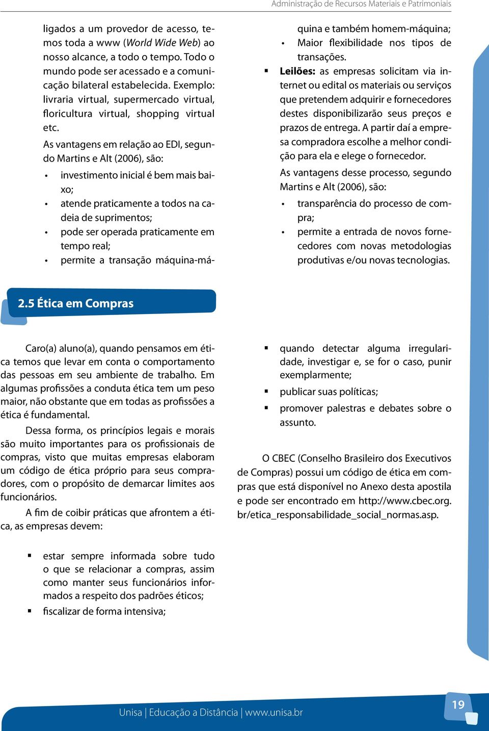 As vantagens em relação ao EDI, segundo Martins e Alt (2006), são: investimento inicial é bem mais baixo; atende praticamente a todos na cadeia de suprimentos; pode ser operada praticamente em tempo