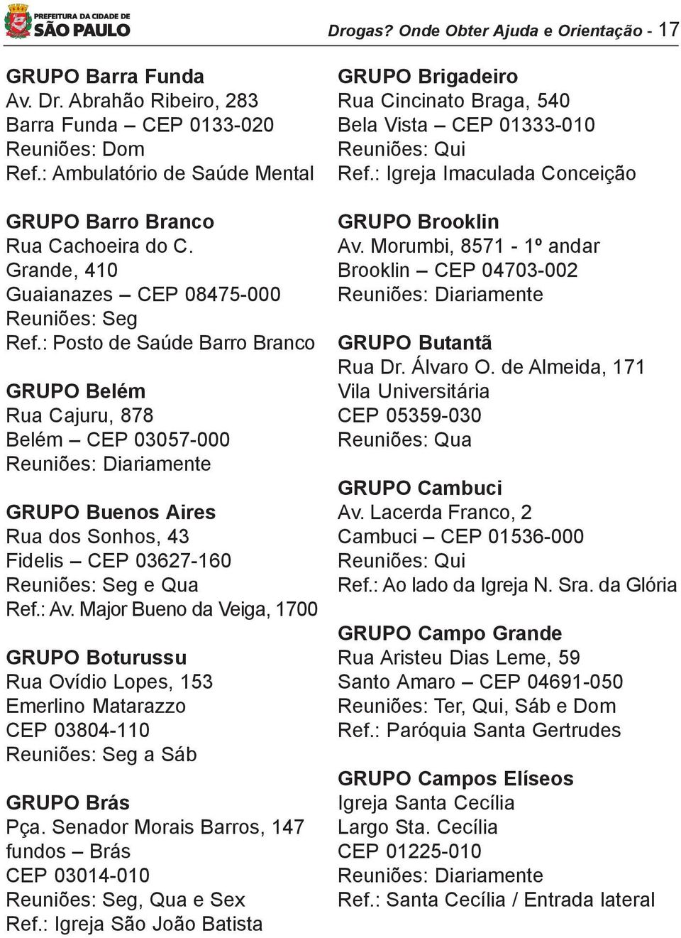 : Posto de Saúde Barro Branco GRUPO Belém Rua Cajuru, 878 Belém CEP 03057-000 Reuniões: Diariamente GRUPO Buenos Aires Rua dos Sonhos, 43 Fidelis CEP 03627-160 Reuniões: Seg e Qua Ref.: Av.