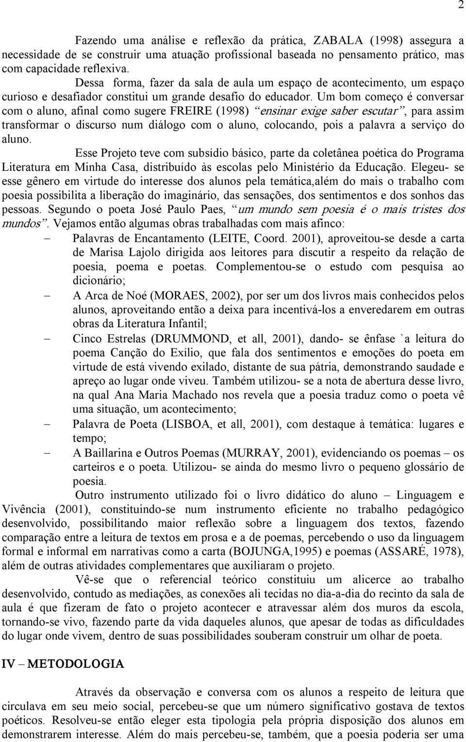 Um bom começo é conversar com o aluno, afinal como sugere FREIRE (1998) ensinar exige saber escutar, para assim transformar o discurso num diálogo com o aluno, colocando, pois a palavra a serviço do