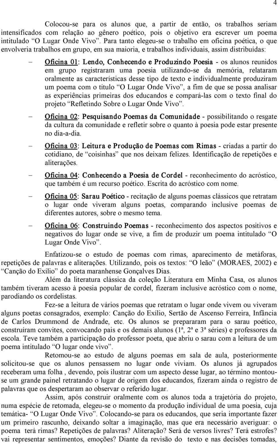 os alunos reunidos em grupo registraram uma poesia utilizando se da memória, relataram oralmente as características desse tipo de texto e individualmente produziram um poema com o título O Lugar Onde