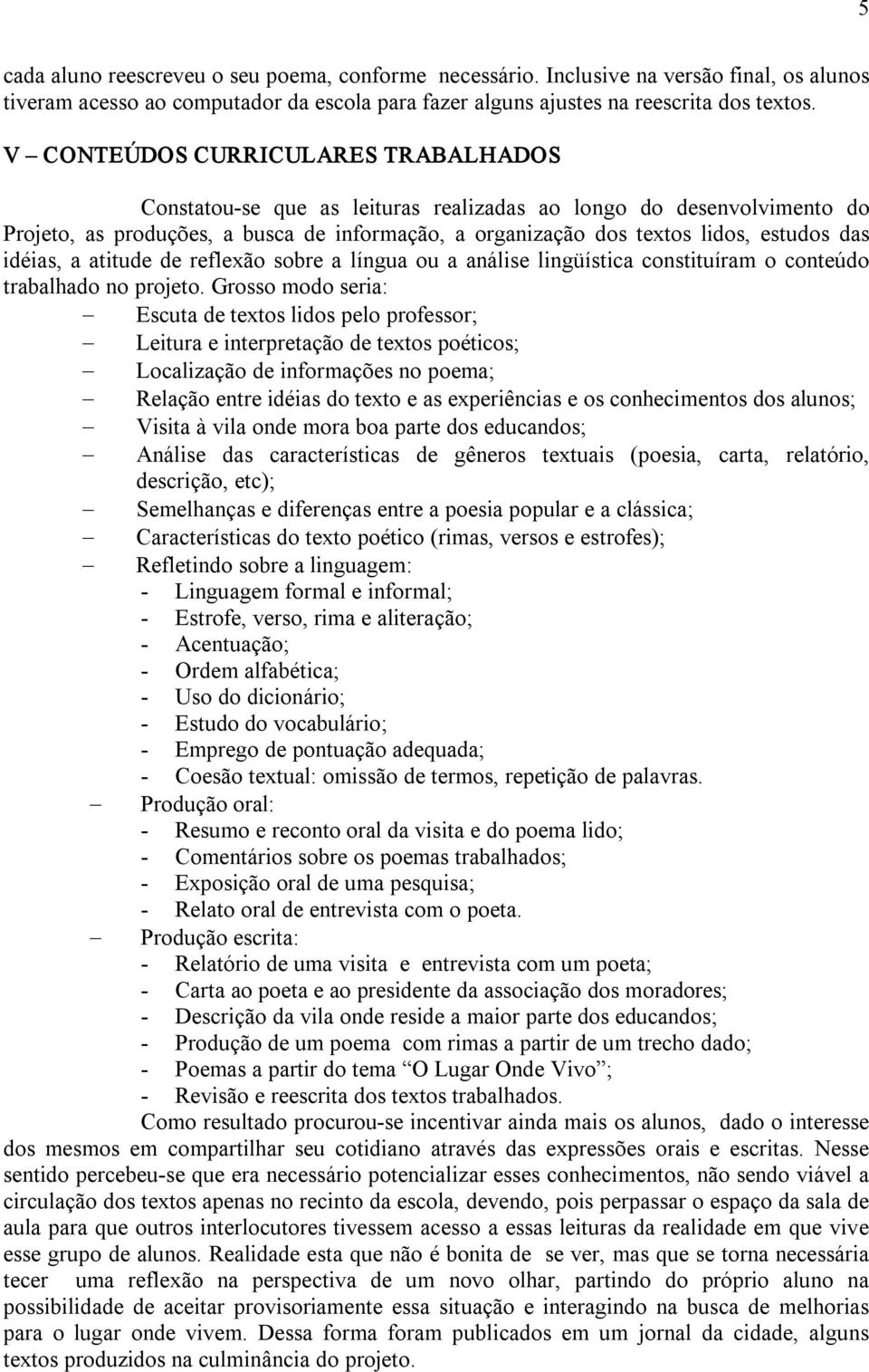 idéias, a atitude de reflexão sobre a língua ou a análise lingüística constituíram o conteúdo trabalhado no projeto.