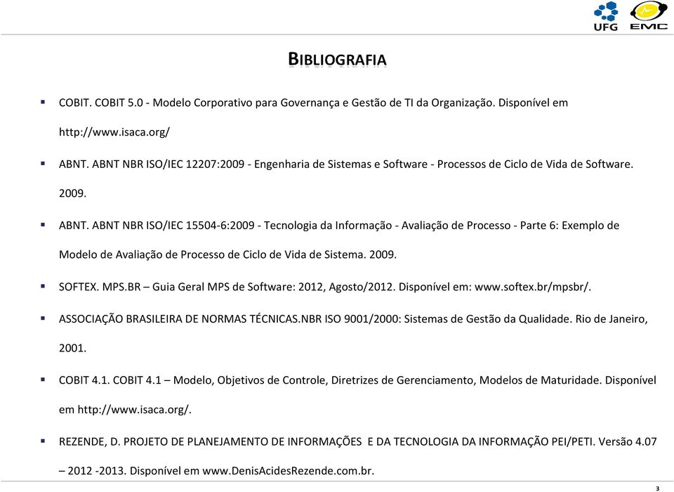 ABNT NBR ISO/IEC 15504-6:2009 -Tecnologia da Informação -Avaliação de Processo -Parte 6: Exemplo de Modelo de Avaliação de Processo de Ciclo de Vida de Sistema. 2009. SOFTEX. MPS.