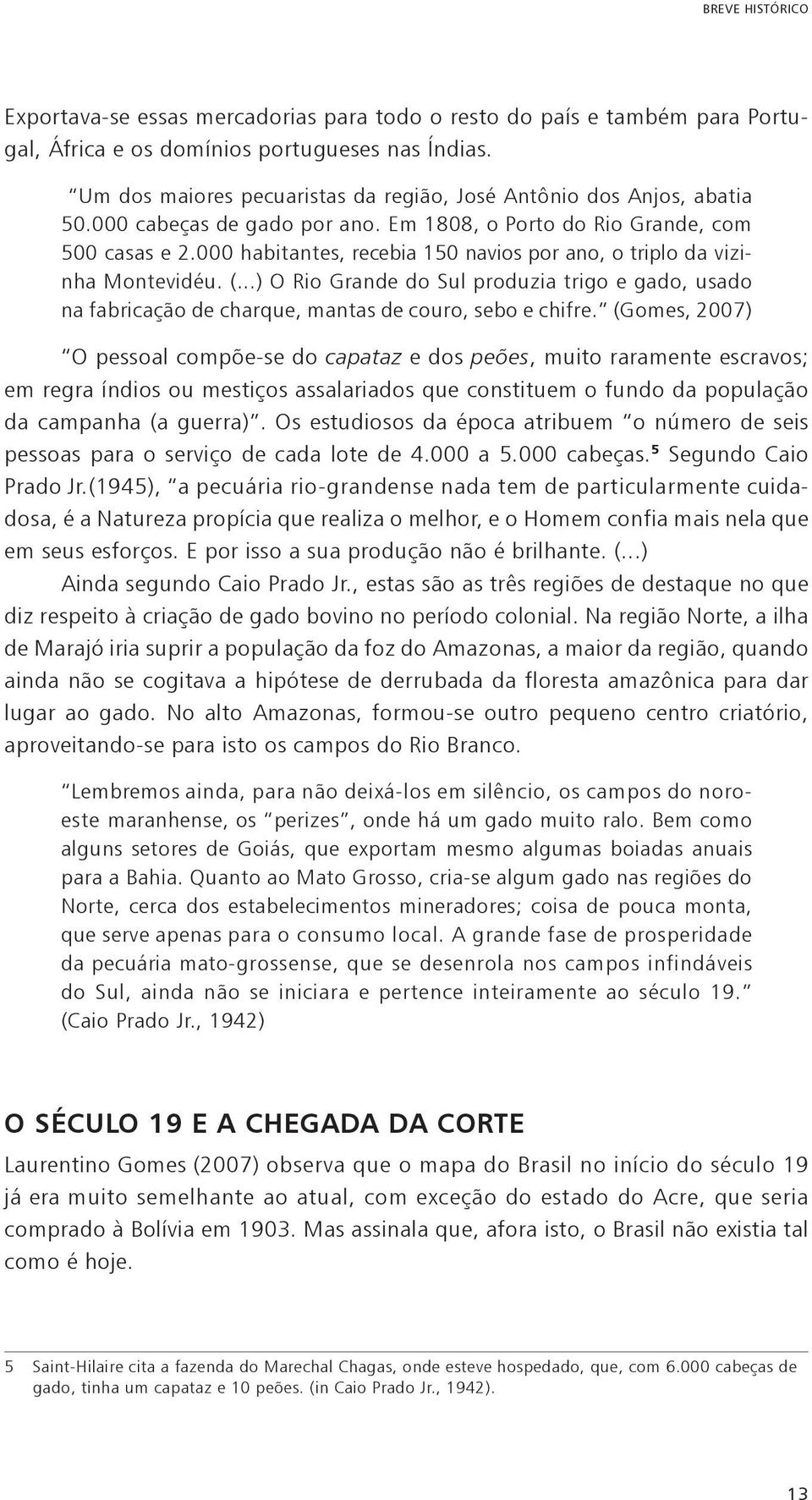 000 habitantes, recebia 150 navios por ano, o triplo da vizinha Montevidéu. (...) O Rio Grande do Sul produzia trigo e gado, usado na fabricação de charque, mantas de couro, sebo e chifre.