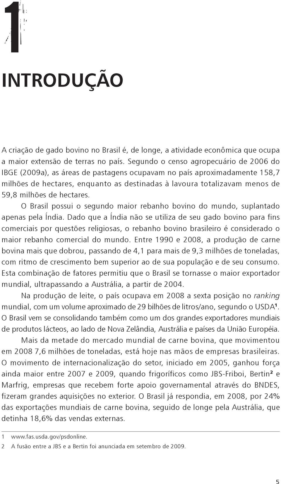 milhões de hectares. O Brasil possui o segundo maior rebanho bovino do mundo, suplantado apenas pela Índia.