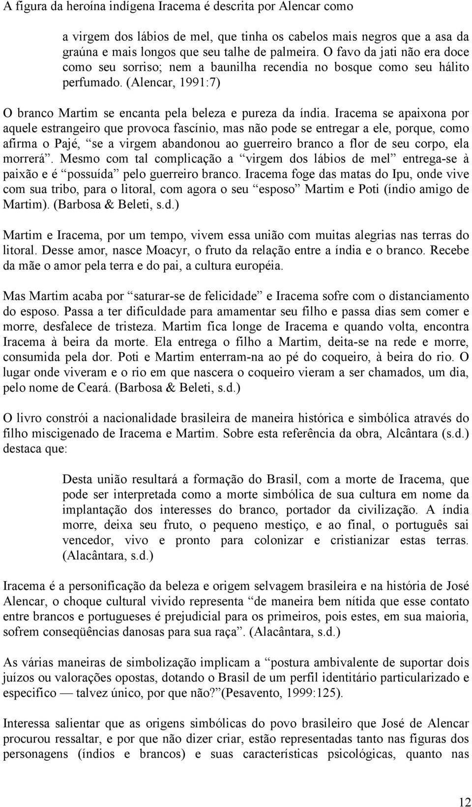 Iracema se apaixona por aquele estrangeiro que provoca fascínio, mas não pode se entregar a ele, porque, como afirma o Pajé, se a virgem abandonou ao guerreiro branco a flor de seu corpo, ela morrerá.