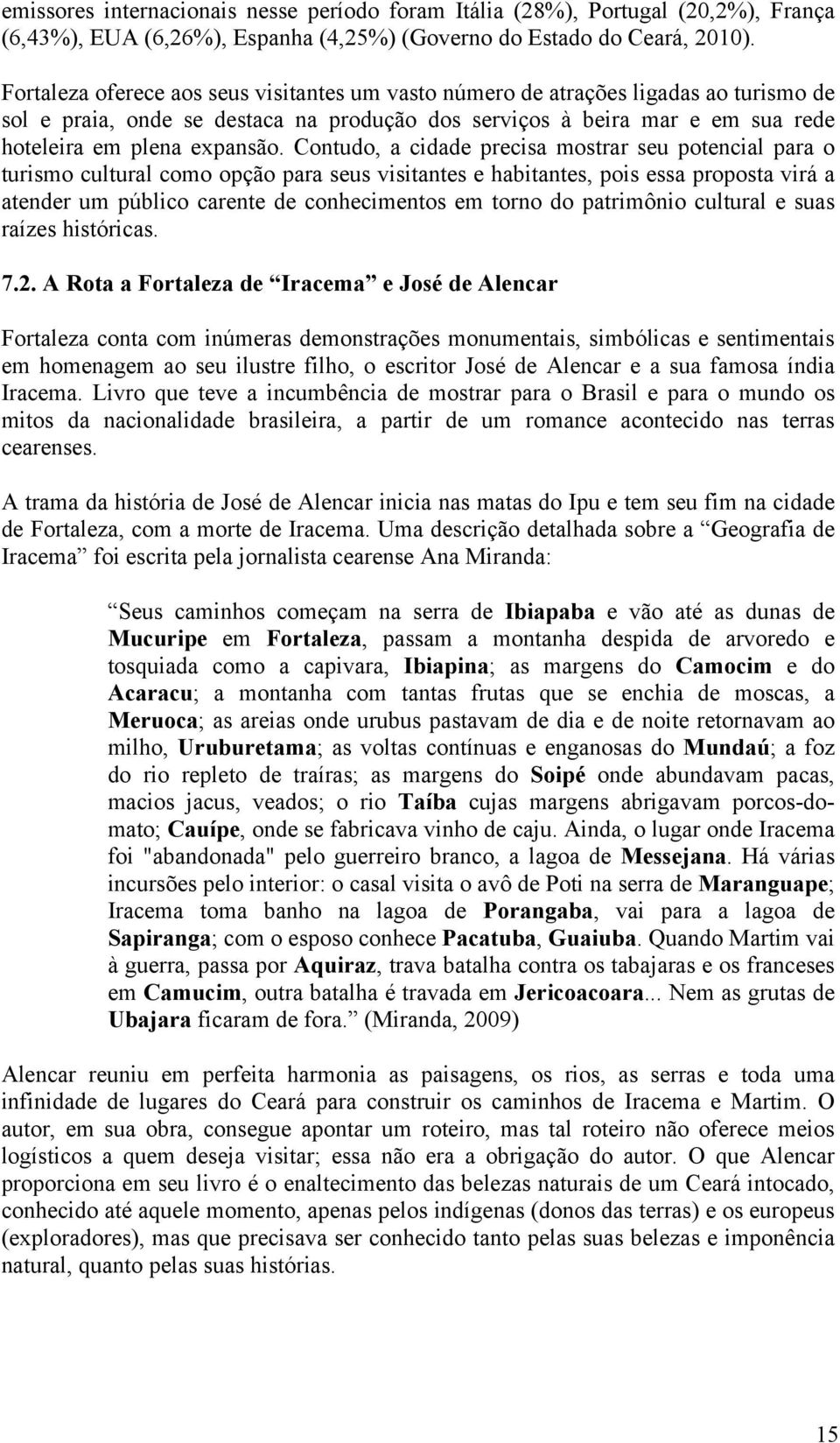 Contudo, a cidade precisa mostrar seu potencial para o turismo cultural como opção para seus visitantes e habitantes, pois essa proposta virá a atender um público carente de conhecimentos em torno do