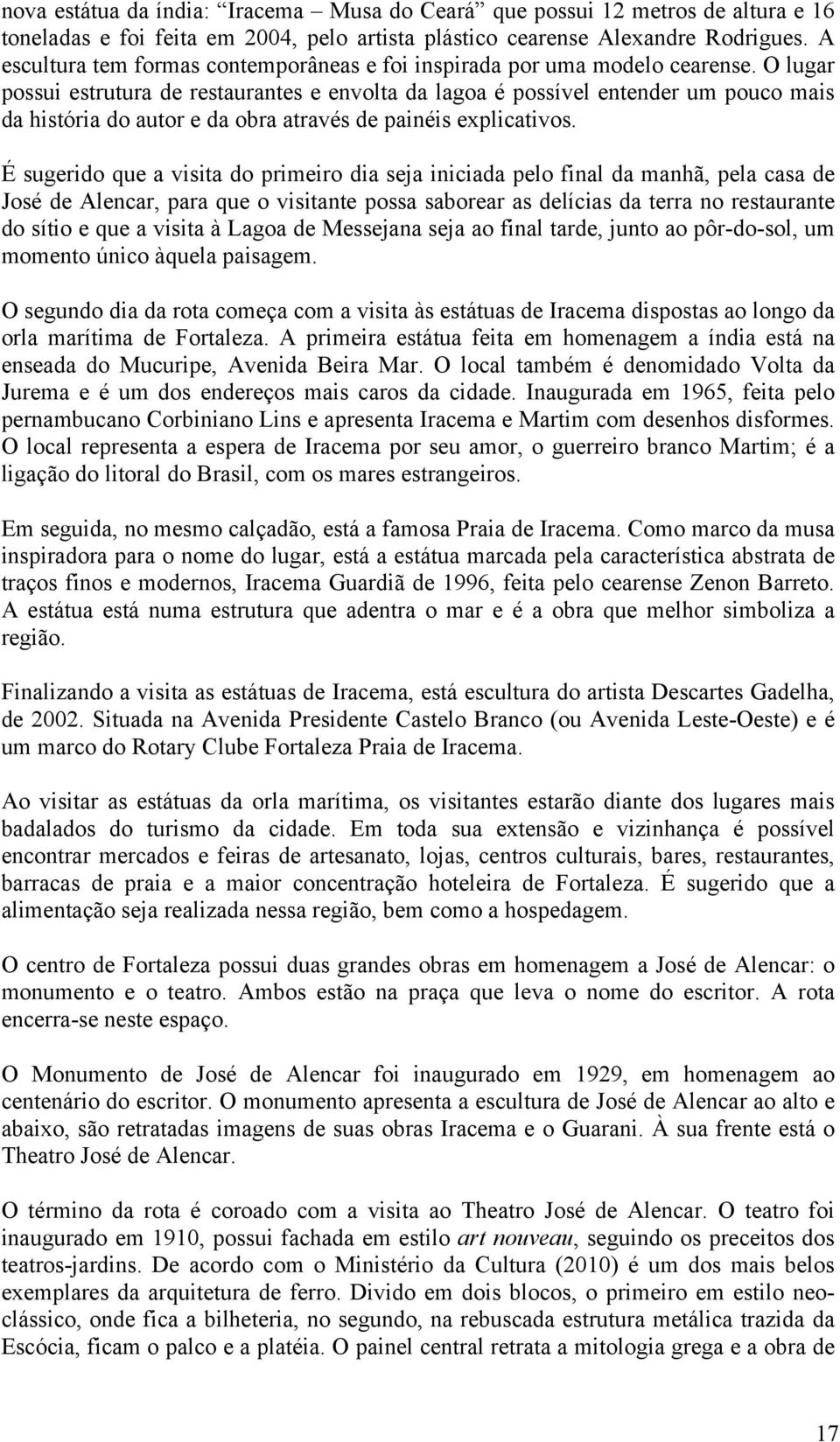 O lugar possui estrutura de restaurantes e envolta da lagoa é possível entender um pouco mais da história do autor e da obra através de painéis explicativos.