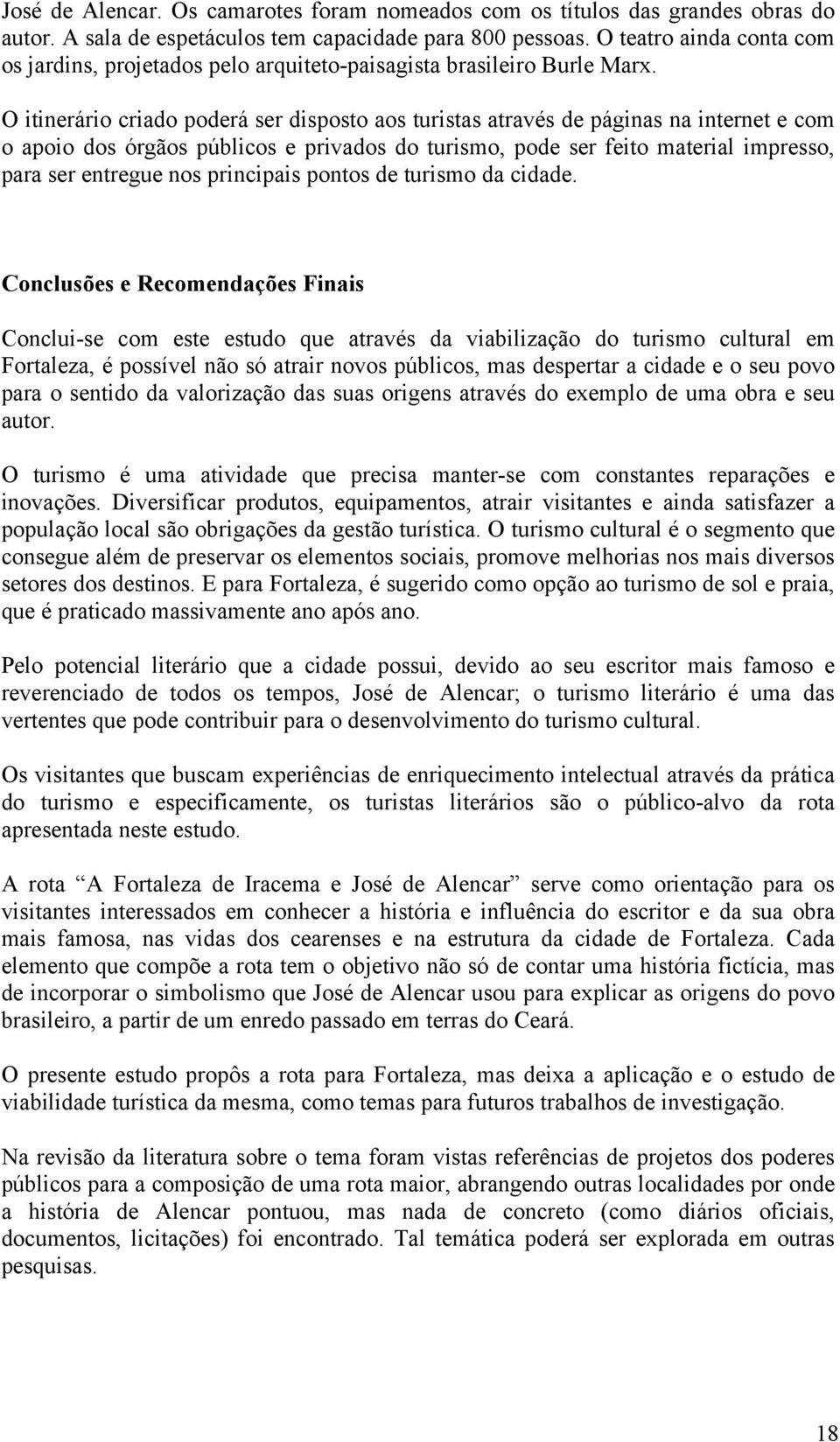 O itinerário criado poderá ser disposto aos turistas através de páginas na internet e com o apoio dos órgãos públicos e privados do turismo, pode ser feito material impresso, para ser entregue nos