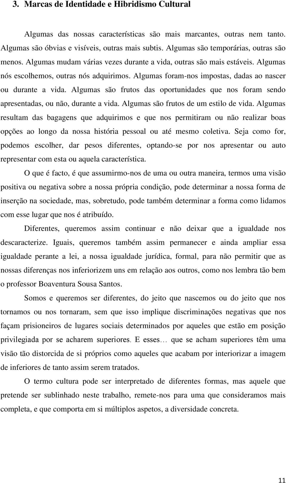 Algumas foram-nos impostas, dadas ao nascer ou durante a vida. Algumas são frutos das oportunidades que nos foram sendo apresentadas, ou não, durante a vida. Algumas são frutos de um estilo de vida.