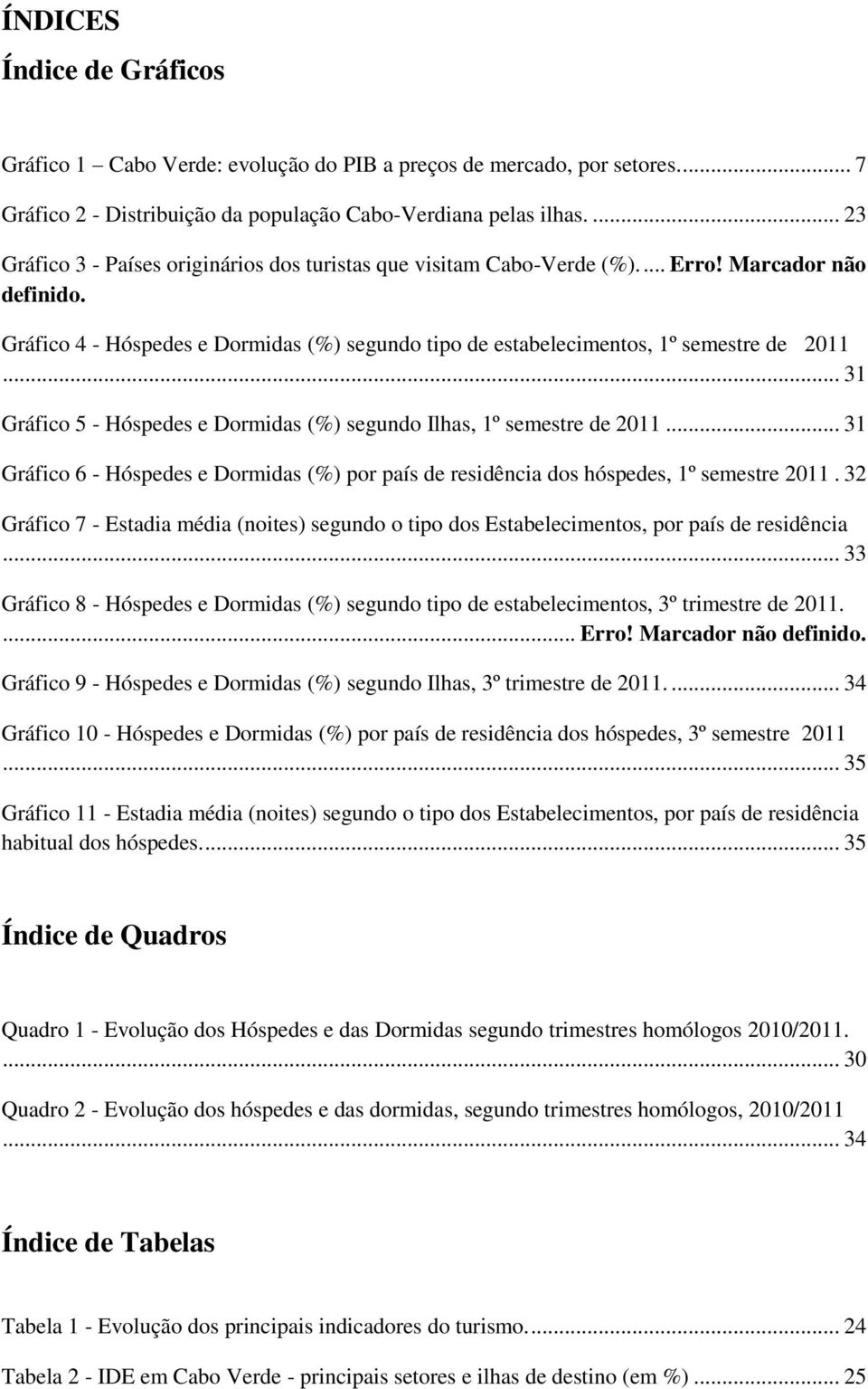 Gráfico 4 - Hóspedes e Dormidas (%) segundo tipo de estabelecimentos, 1º semestre de 2011... 31 Gráfico 5 - Hóspedes e Dormidas (%) segundo Ilhas, 1º semestre de 2011.