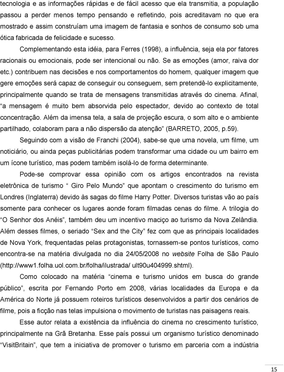 Complementando esta idéia, para Ferres (1998), a influência, seja ela por fatores racionais ou emocionais, pode ser intencional ou não. Se as emoções (amor, raiva dor etc.