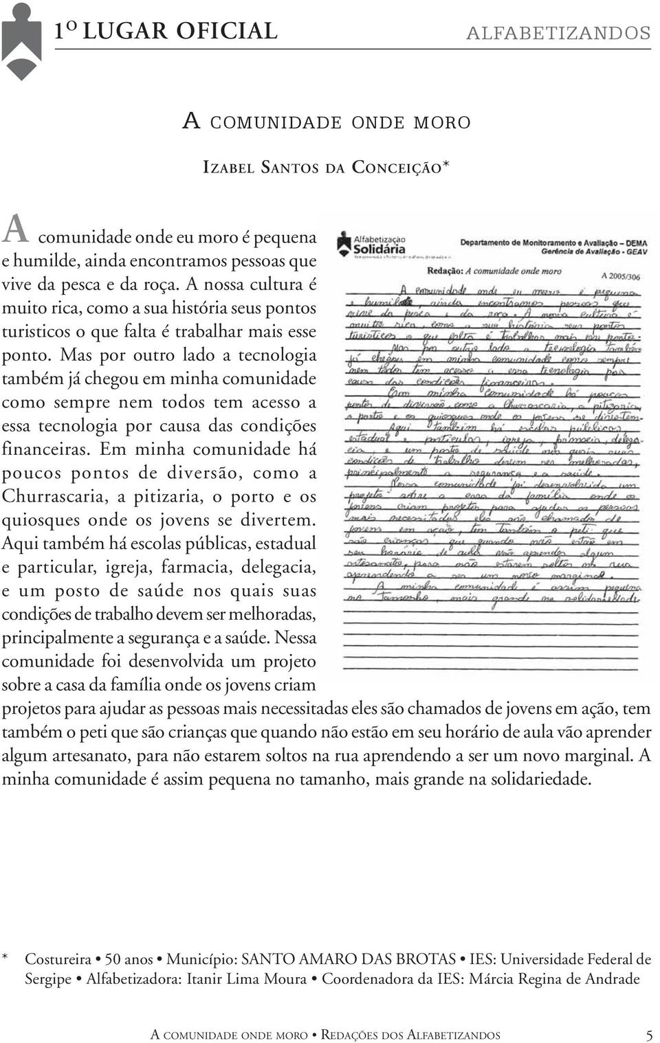 Mas por outro lado a tecnologia também já chegou em minha comunidade como sempre nem todos tem acesso a essa tecnologia por causa das condições financeiras.