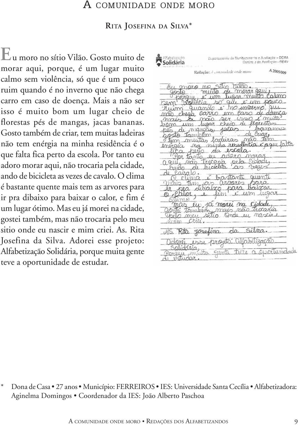 Gosto também de criar, tem muitas ladeiras não tem enérgia na minha residência é o que falta fica perto da escola.