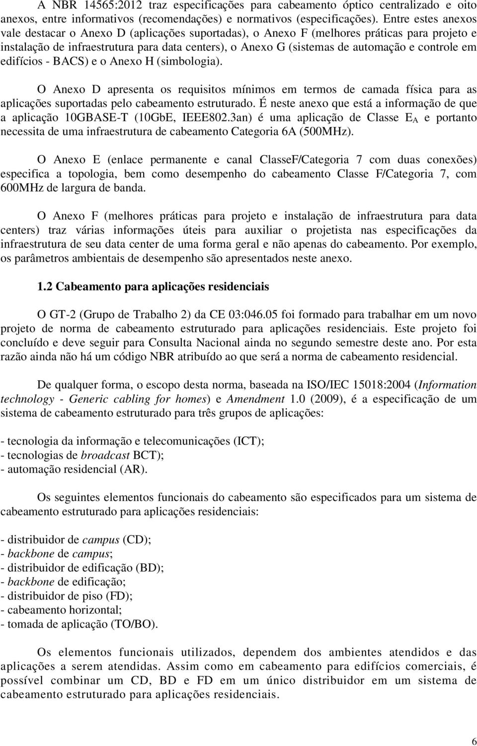 controle em edifícios - BACS) e o Anexo H (simbologia). O Anexo D apresenta os requisitos mínimos em termos de camada física para as aplicações suportadas pelo cabeamento estruturado.